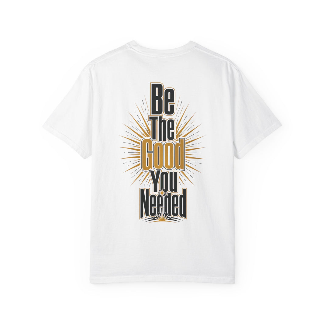 Be The Good You Needed T-Shirt