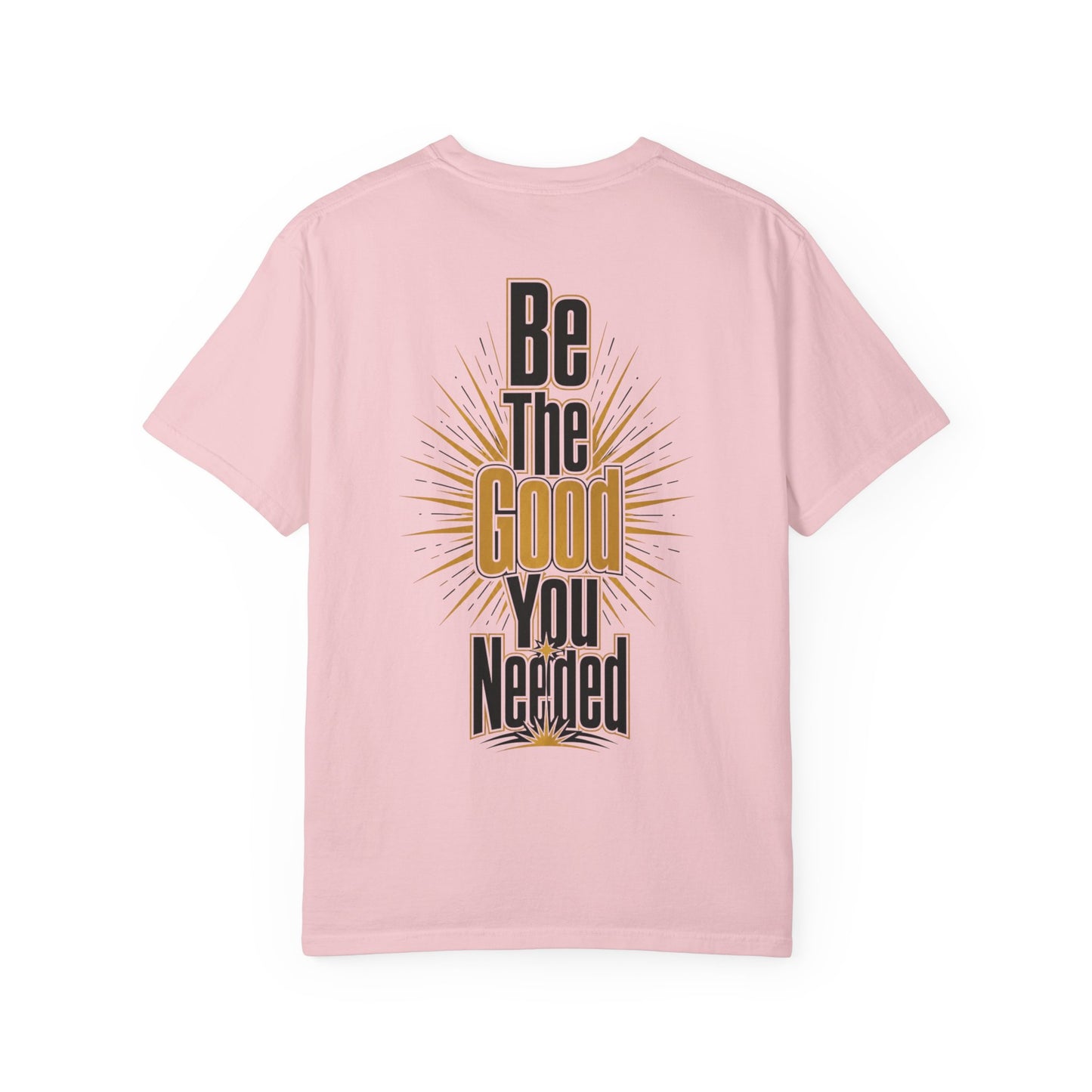 Be The Good You Needed T-Shirt